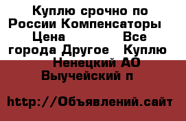 Куплю срочно по России Компенсаторы › Цена ­ 90 000 - Все города Другое » Куплю   . Ненецкий АО,Выучейский п.